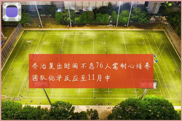 乔治复出时间不急76人需耐心培养团队化学反应至11月中