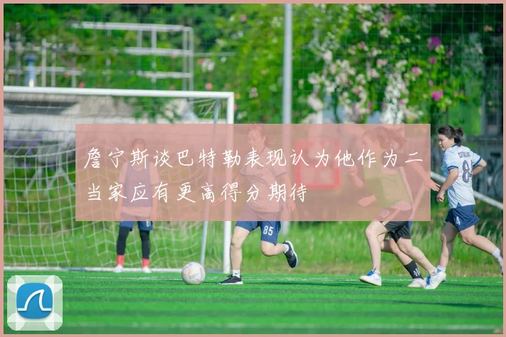 詹宁斯谈巴特勒表现认为他作为二当家应有更高得分期待