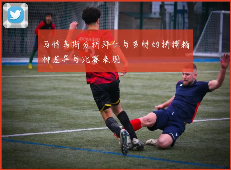 马特乌斯分析拜仁与多特的拼搏精神差异与比赛表现