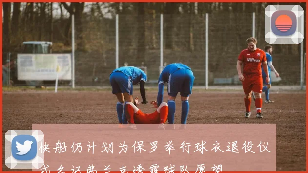 快船仍计划为保罗举行球衣退役仪式名记弗兰克透露球队愿望