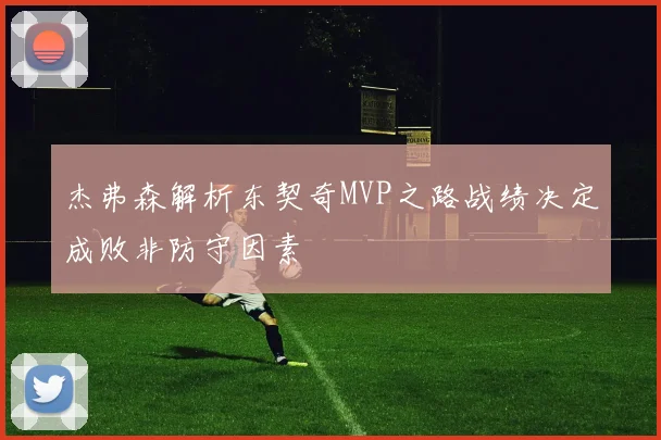杰弗森解析东契奇MVP之路战绩决定成败非防守因素