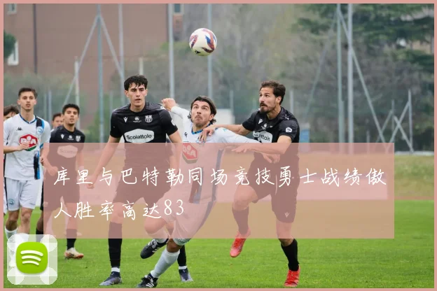 库里与巴特勒同场竞技勇士战绩傲人胜率高达83