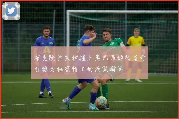 布克险些失控撞上奥巴马的约基奇自称为秘密特工的搞笑瞬间
