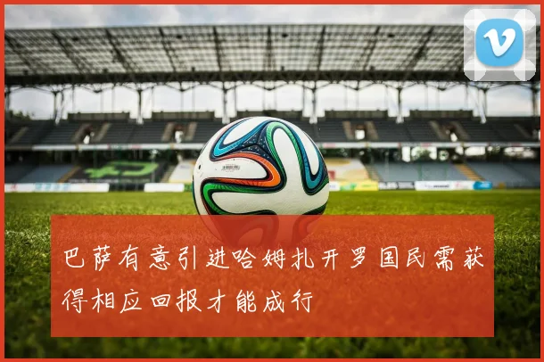 巴萨有意引进哈姆扎开罗国民需获得相应回报才能成行