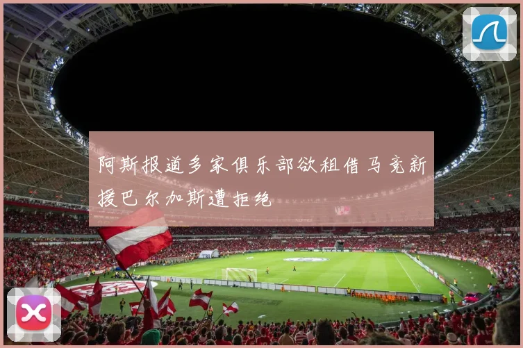 阿斯报道多家俱乐部欲租借马竞新援巴尔加斯遭拒绝