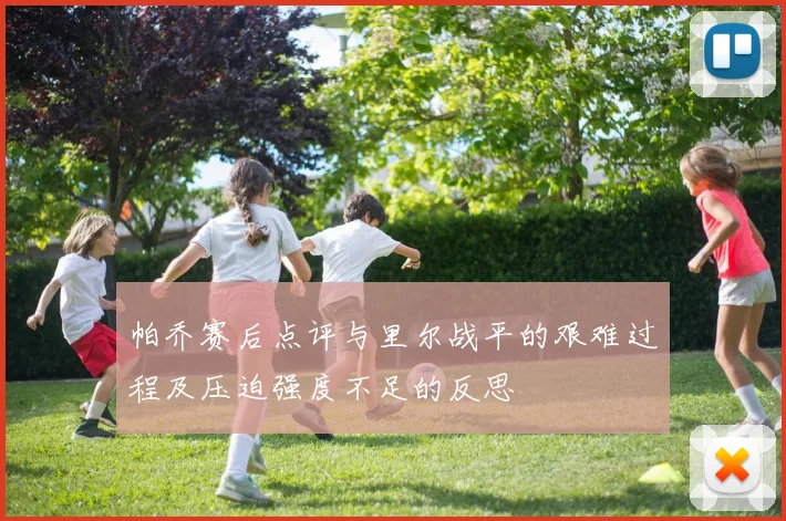 帕乔赛后点评与里尔战平的艰难过程及压迫强度不足的反思