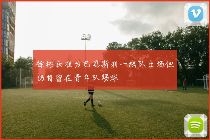 徐彬获准为巴恩斯利一线队出场但仍将留在青年队踢球