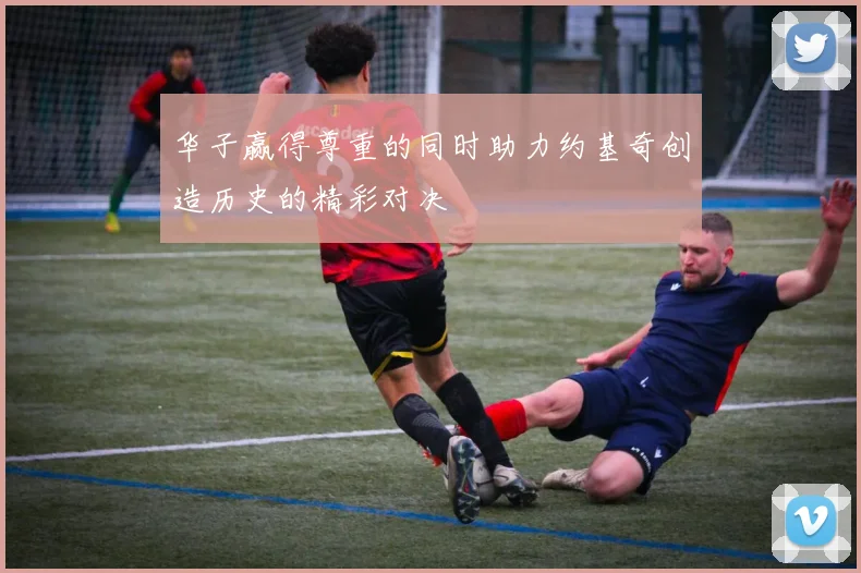 华子赢得尊重的同时助力约基奇创造历史的精彩对决