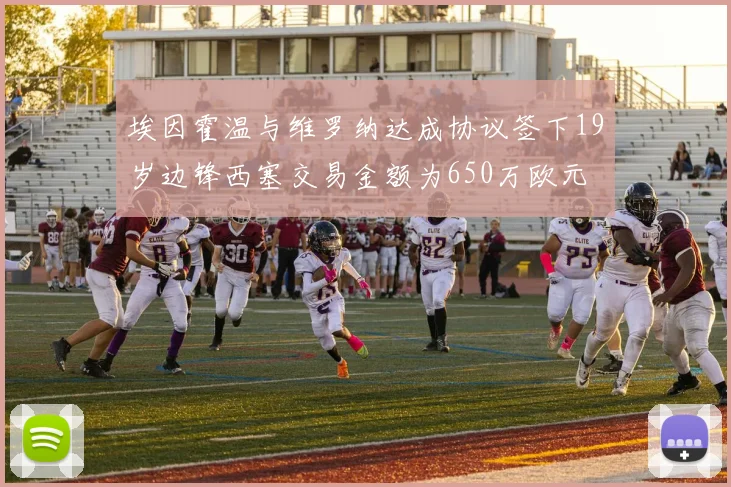 埃因霍温与维罗纳达成协议签下19岁边锋西塞交易金额为650万欧元