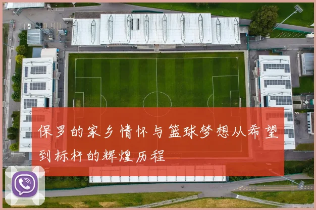 保罗的家乡情怀与篮球梦想从希望到标杆的辉煌历程