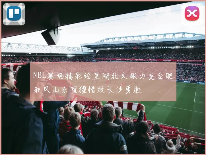 NBL赛场精彩纷呈湖北文旅力克合肥狂风山东蜜獾惜败长沙勇胜