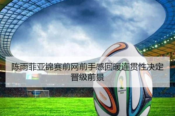 陈雨菲亚锦赛前网前手感回暖连贯性决定晋级前景（ManBetX）